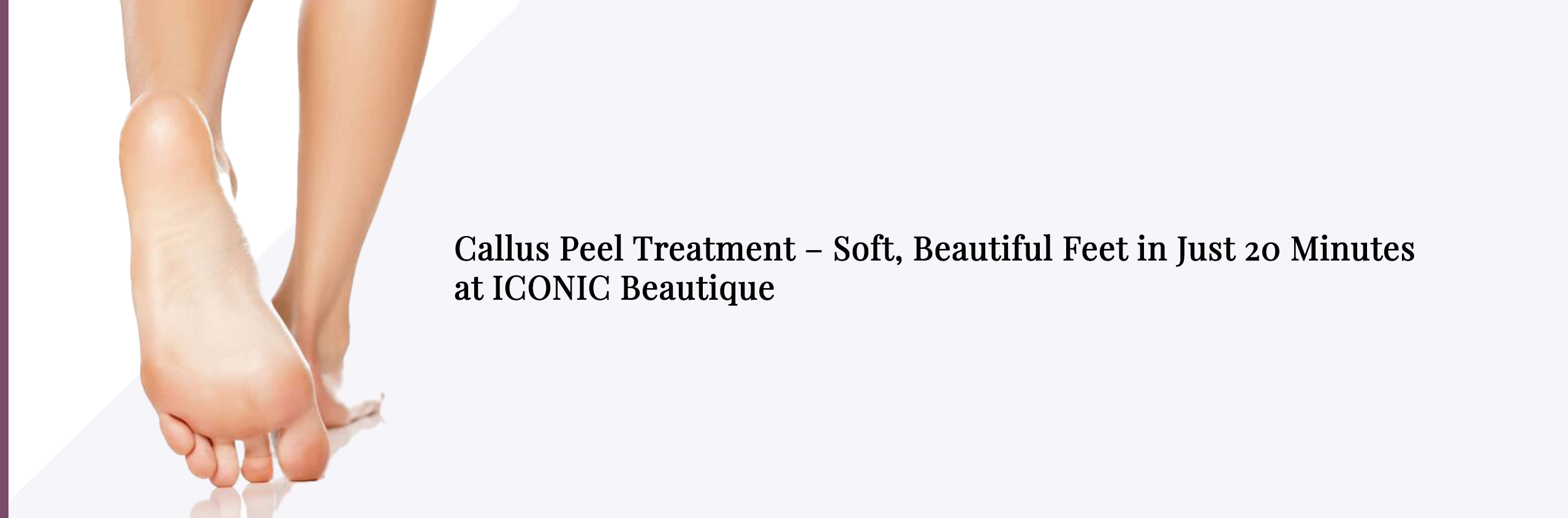 Soft Feet Fast: Callus Peel in 20 Mins at ICONIC Beautique
